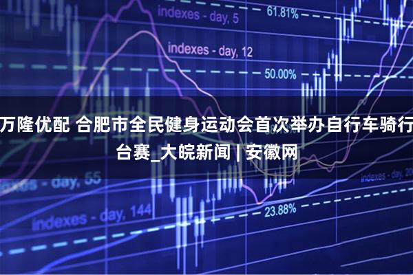 万隆优配 合肥市全民健身运动会首次举办自行车骑行台赛_大皖新闻 | 安徽网