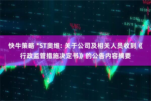 快牛策略 *ST奥维: 关于公司及相关人员收到《行政监管措施决定书》的公告内容摘要