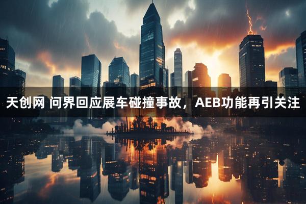 天创网 问界回应展车碰撞事故，AEB功能再引关注
