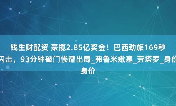钱生财配资 豪揽2.85亿奖金！巴西劲旅169秒闪击，93分钟破门惨遭出局_弗鲁米嫩塞_劳塔罗_身价