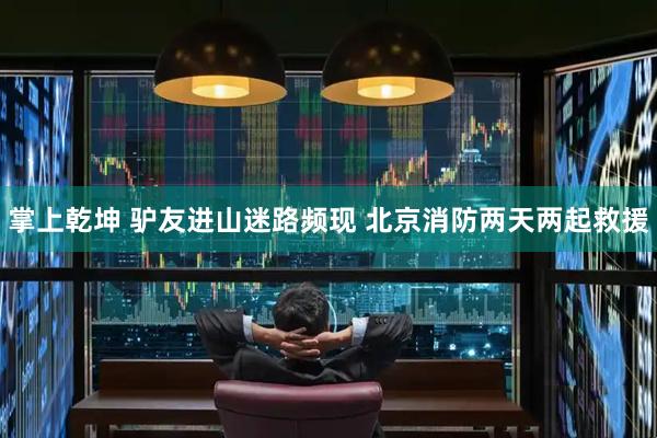 掌上乾坤 驴友进山迷路频现 北京消防两天两起救援