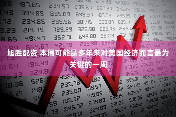 旭胜配资 本周可能是多年来对美国经济而言最为关键的一周