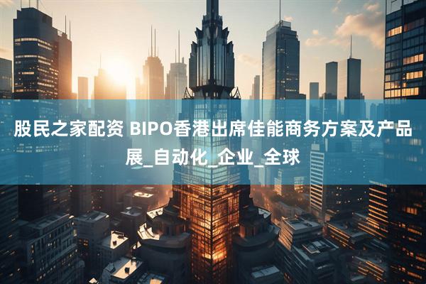 股民之家配资 BIPO香港出席佳能商务方案及产品展_自动化_企业_全球