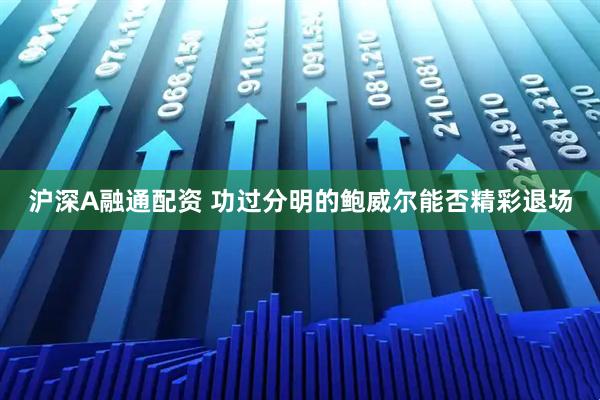 沪深A融通配资 功过分明的鲍威尔能否精彩退场
