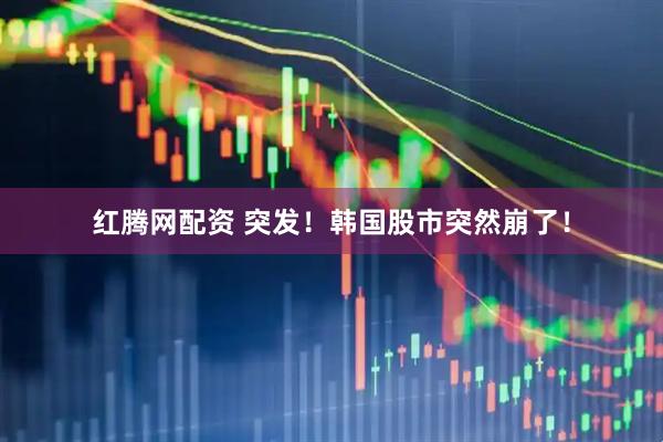 红腾网配资 突发！韩国股市突然崩了！