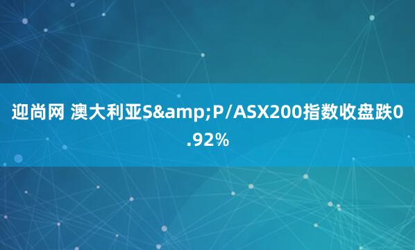 迎尚网 澳大利亚S&P/ASX200指数收盘跌0.92%