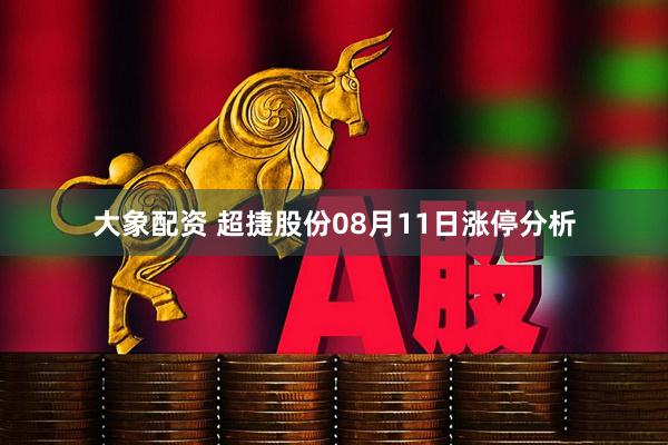 大象配资 超捷股份08月11日涨停分析