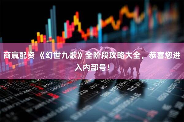商赢配资 《幻世九歌》全阶段攻略大全，恭喜您进入内部号！