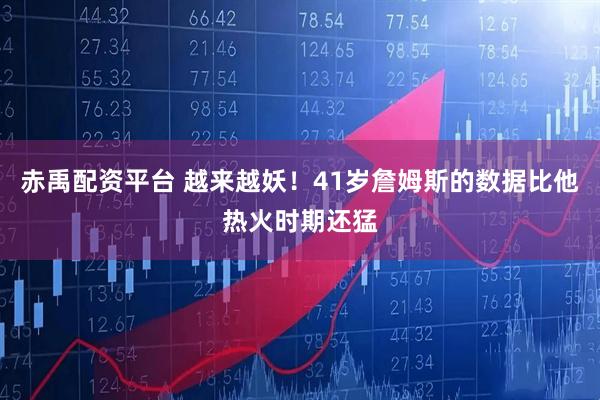 赤禹配资平台 越来越妖！41岁詹姆斯的数据比他热火时期还猛