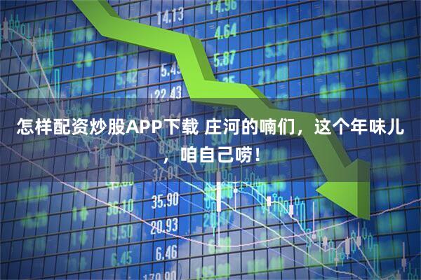 怎样配资炒股APP下载 庄河的喃们，这个年味儿，咱自己唠！